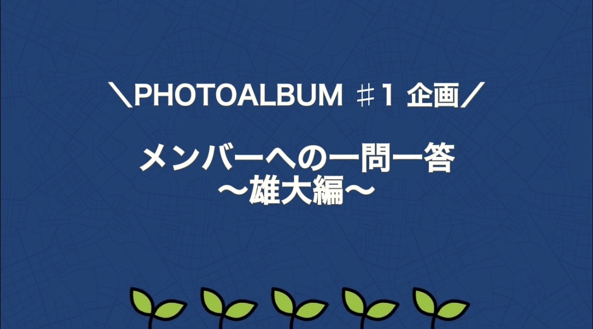 ＼PHOTOALBUM ♯1 企画／ メンバーへの一問一答 〜雄大編〜