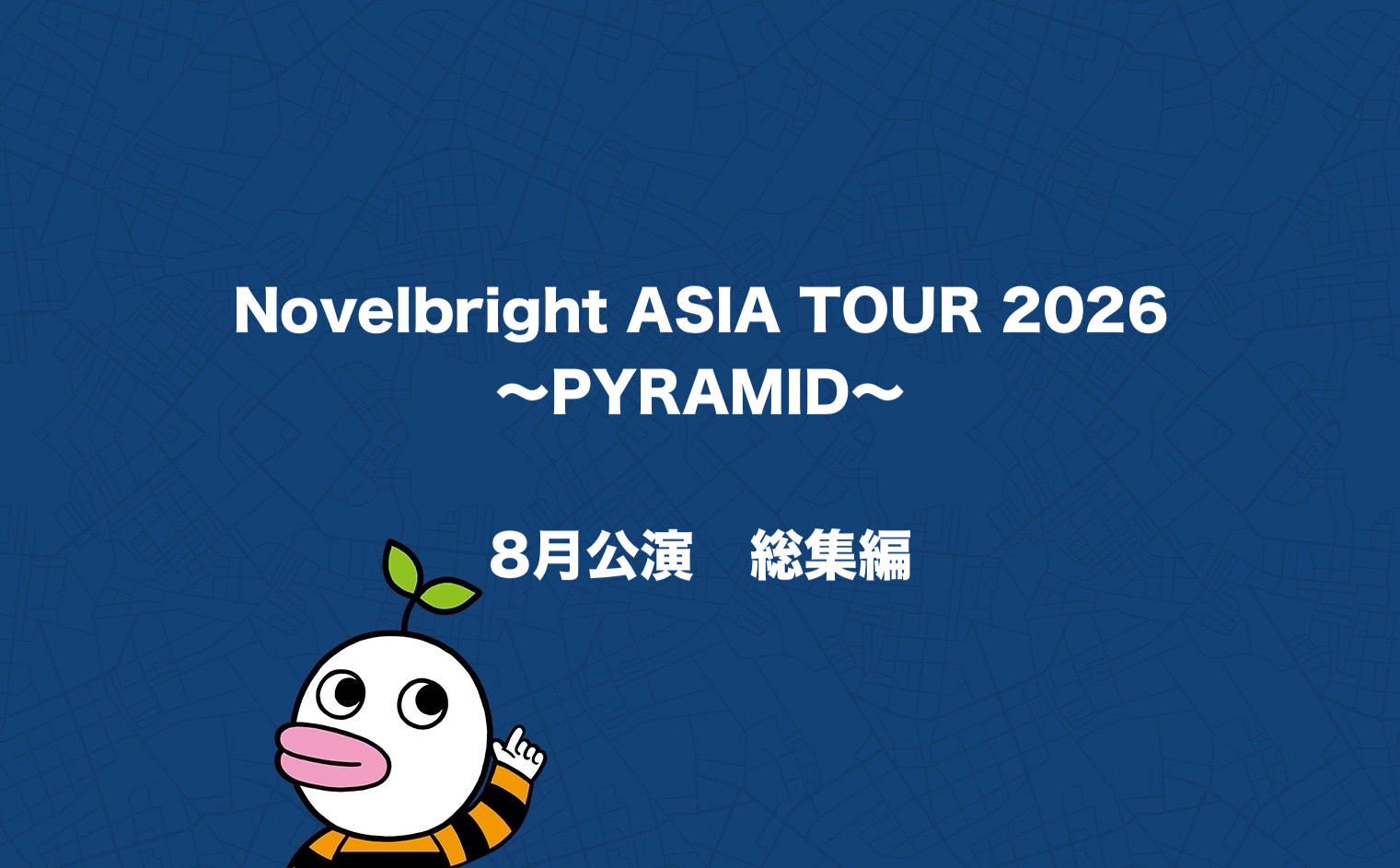 Novelbright ASIA TOUR 2026 〜PYRAMID〜 8月公演　総集編