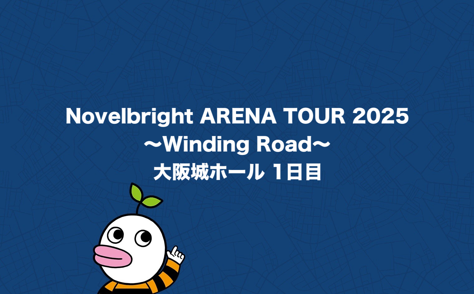 Novelbright ARENA TOUR 2025 ～Winding Road～　大阪城ホール 1日目