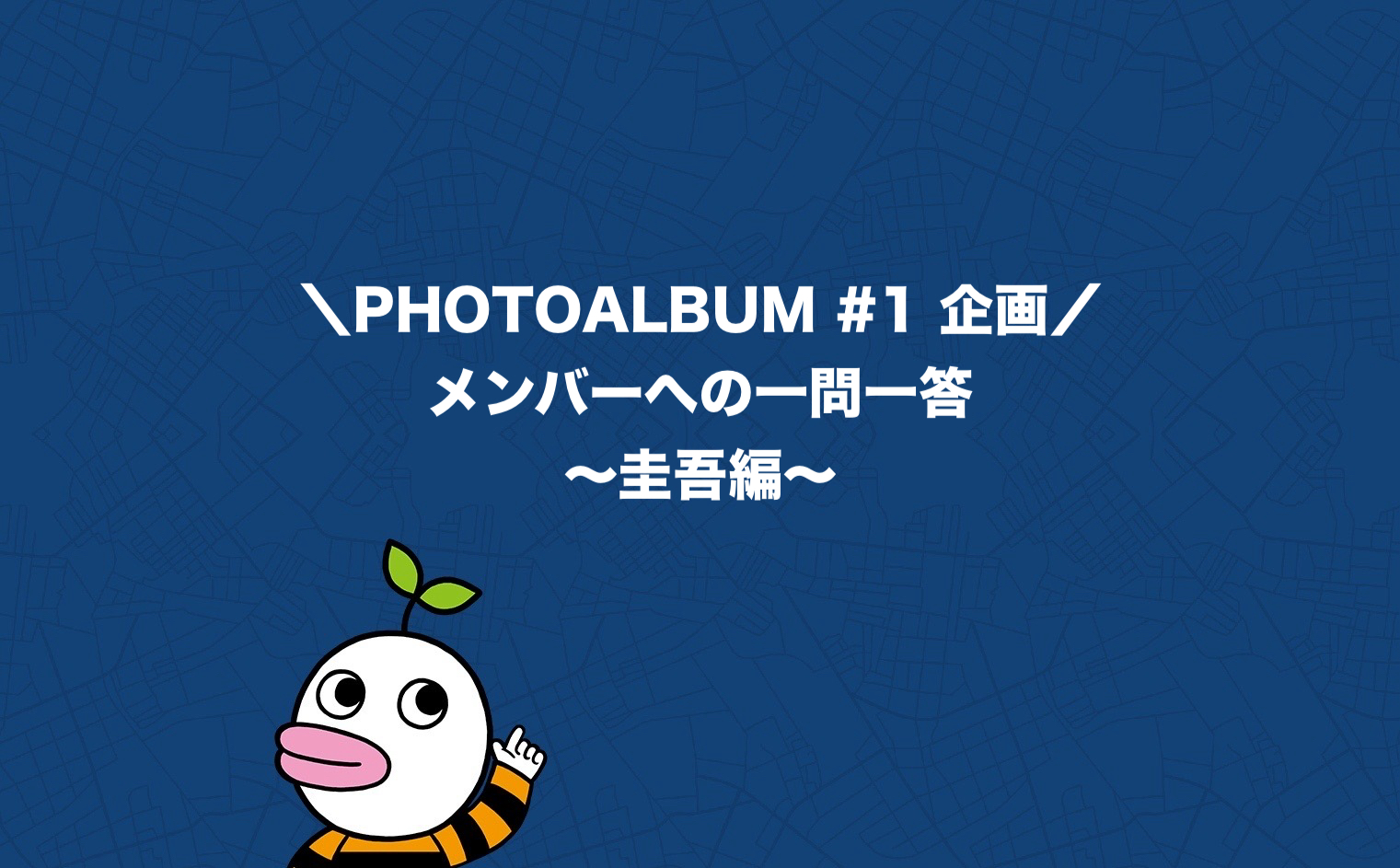 ＼PHOTOALBUM ♯1 企画／ メンバーへの一問一答 〜圭吾編〜