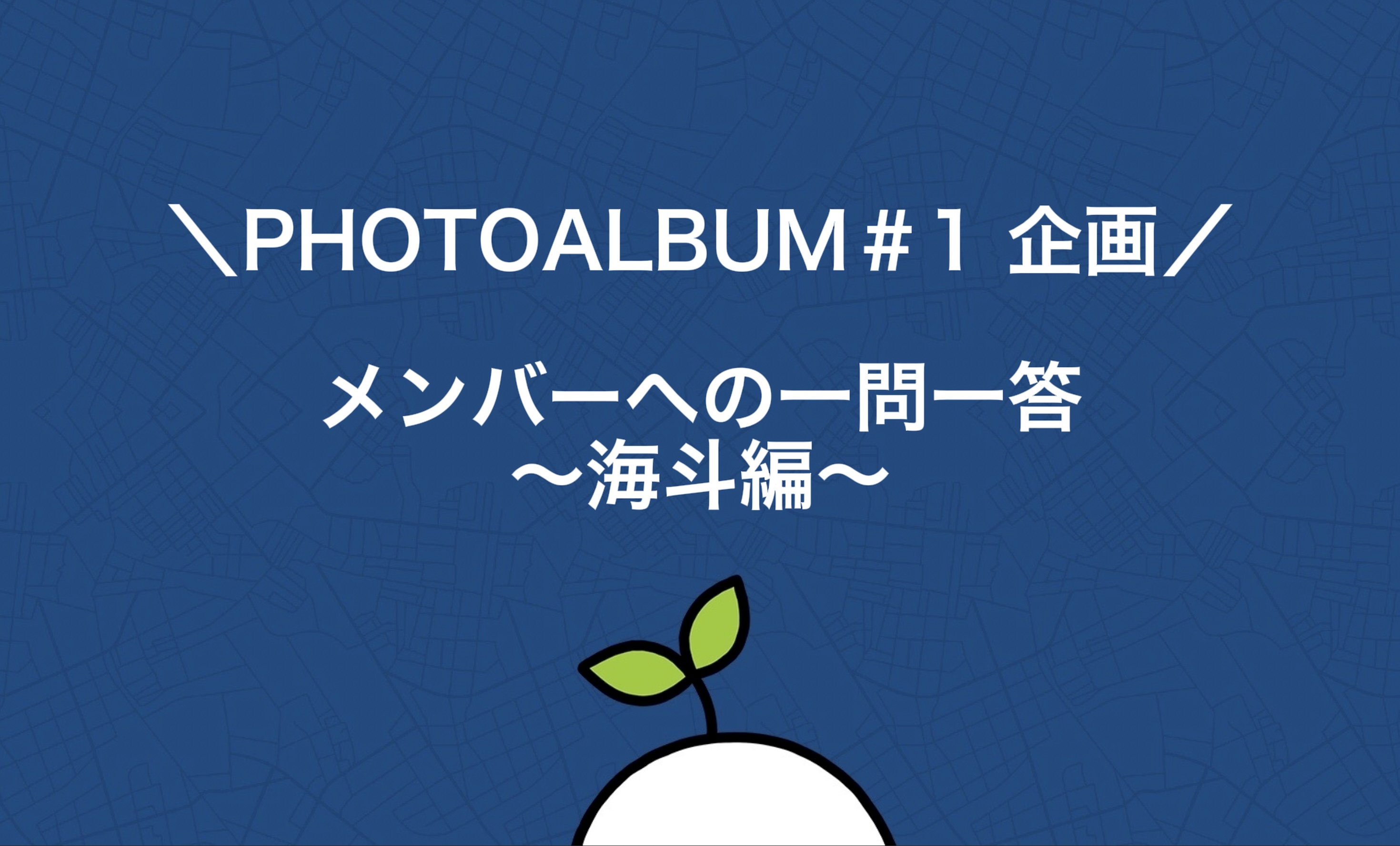 ＼PHOTOALBUM ♯1 企画／ メンバーへの一問一答 〜海斗編〜
